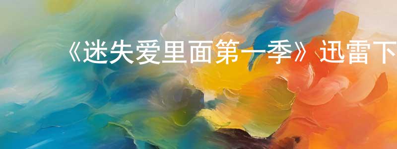 ﻿曹红刚发布﻿《迷失爱里面第一季》迅雷下载/在线观看-都市情感-美剧天堂